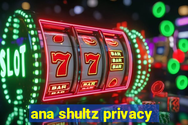 ana shultz privacy